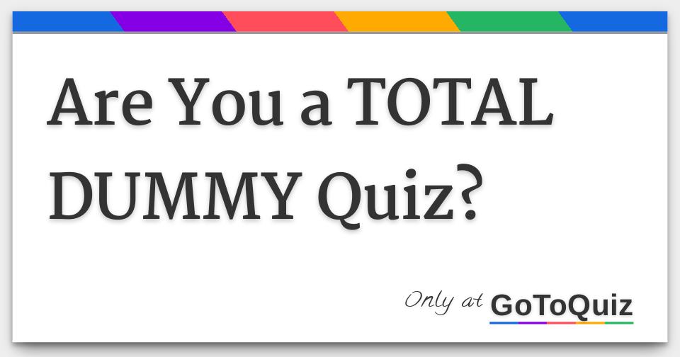 Are You a TOTAL DUMMY Quiz?