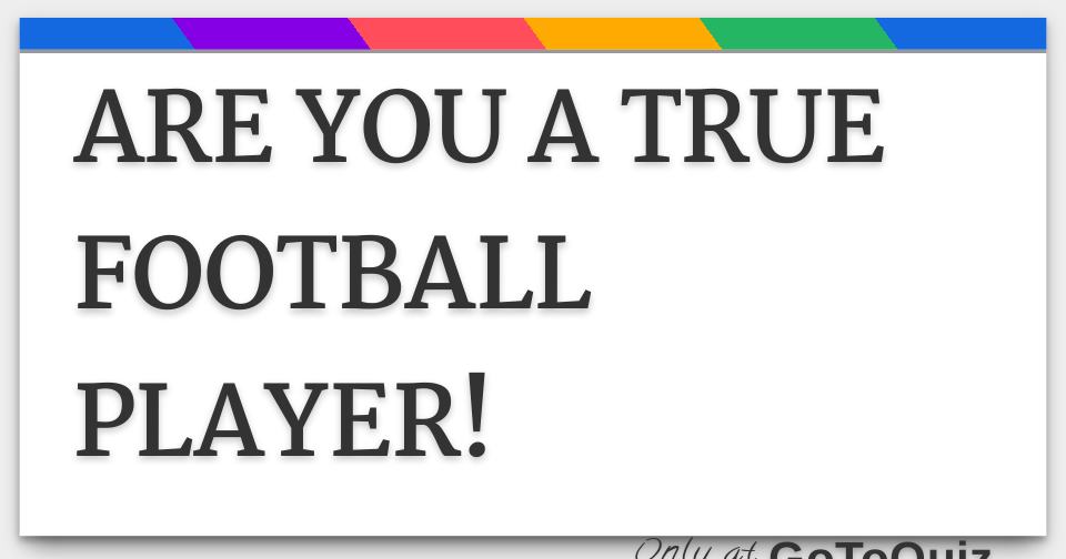 ARE YOU A TRUE FOOTBALL PLAYER!