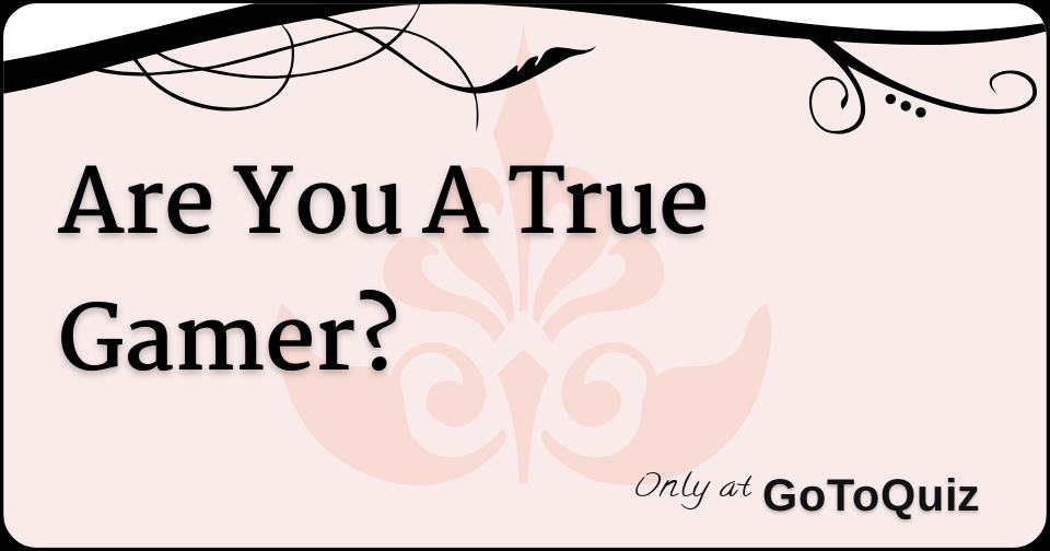 Are You A True Gamer?