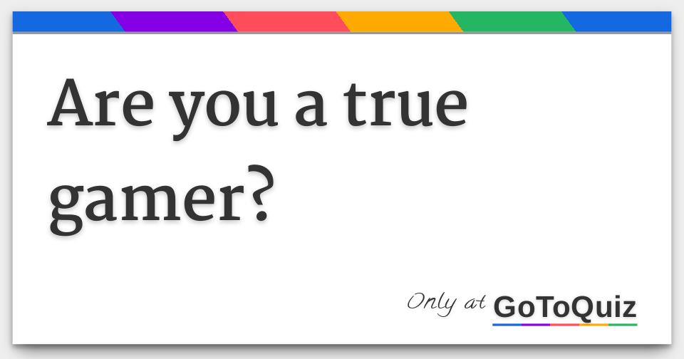 Are you a true gamer?