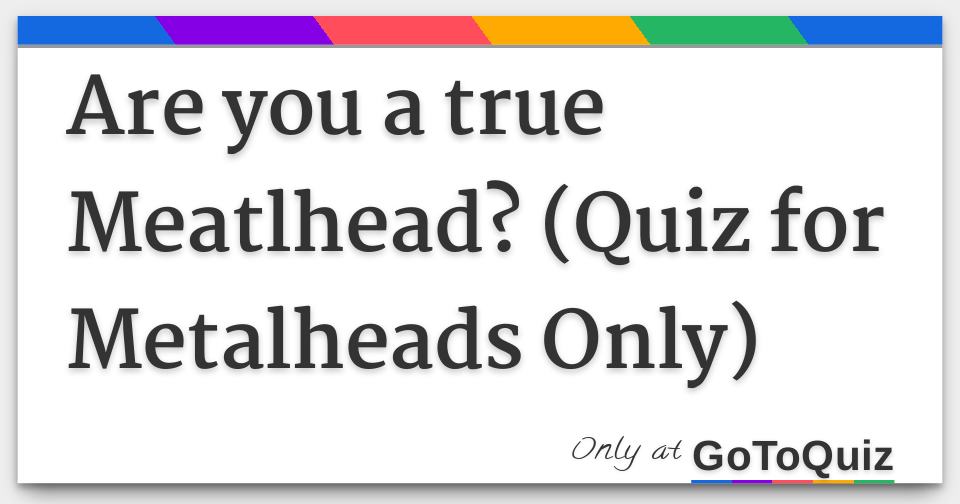 Are you a true Meatlhead? (Quiz for Metalheads Only)