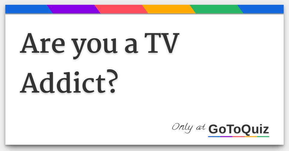 Are You A TV Addict 