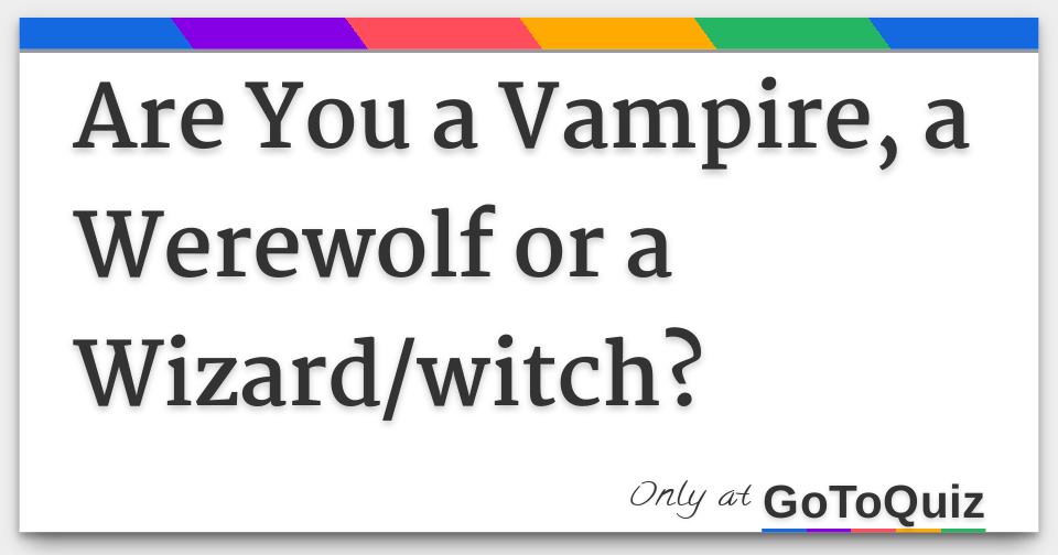 Are You A Vampire A Werewolf Or A Wizard Witch Are You A Vampire A Werewolf Or A Wizard Witch