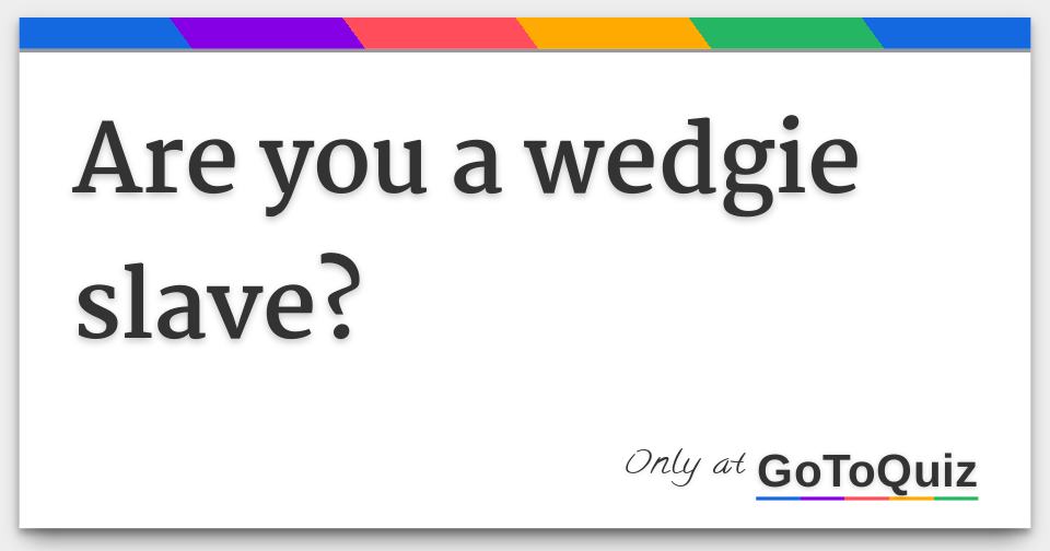 Are you a wedgie slave?