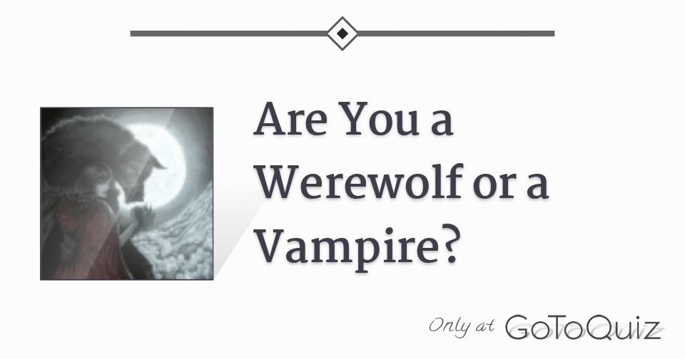 Are You A Werewolf Or A Vampire Are You A Werewolf Or A Vampire