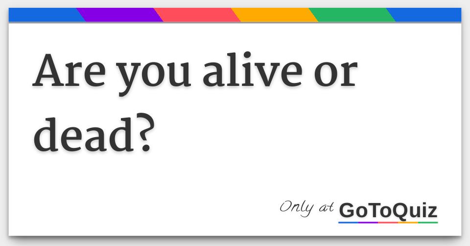 Are you Alive or Dead?