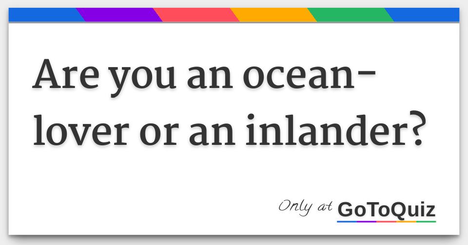 Are you an oceanlover or an inlander?