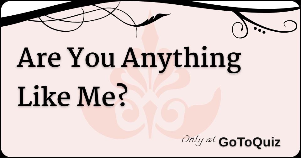 Anything I Like It Are You Anything Like Me?