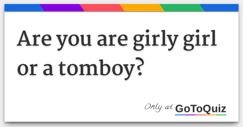 Are You Are Girly Girl Or A Tomboy Are You Are Girly Girl Or A Tomboy