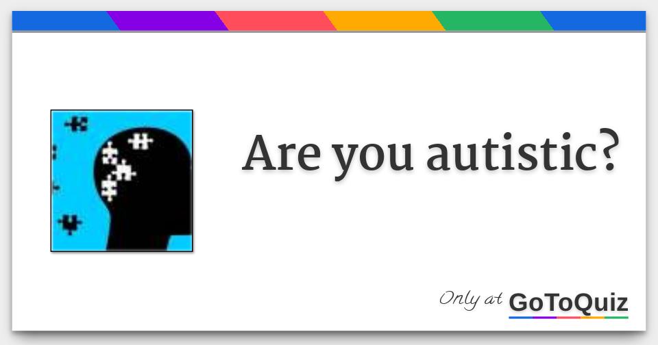 Are you autistic?