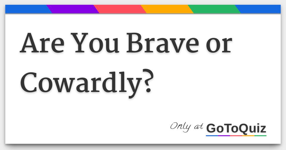 Are You Brave or Cowardly?