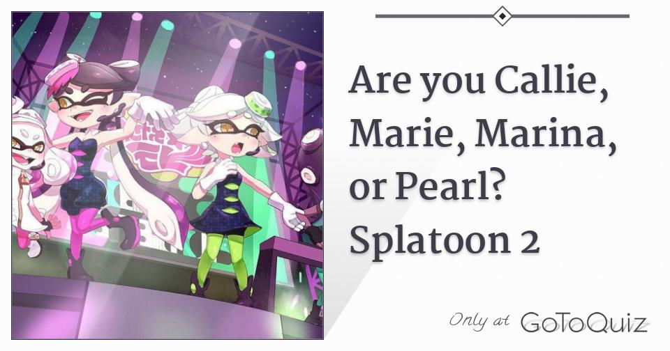Are You Callie Marie Marina Or Pearl Splatoon 2