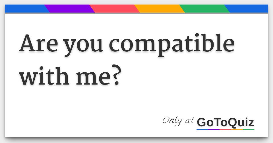 Are you compatible with me?