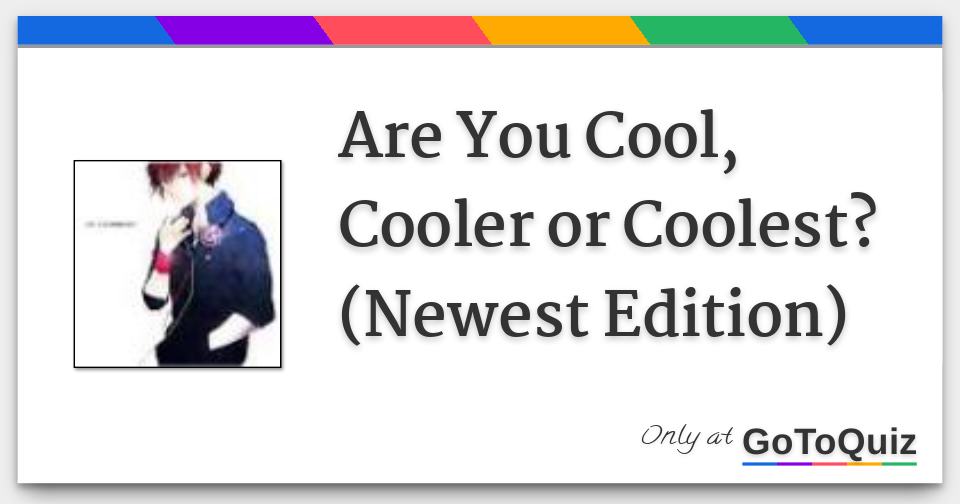 Are You Cool, Cooler or Coolest? (Newest Edition)