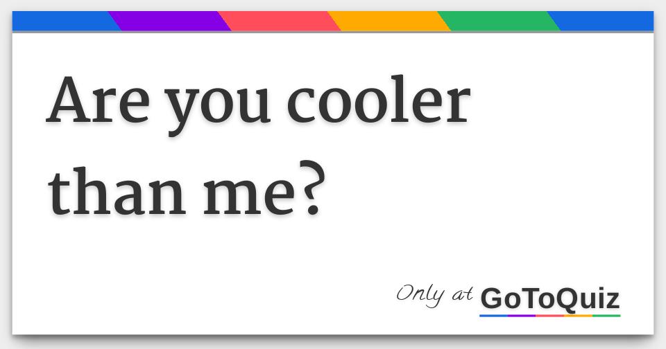are you cooler than me?