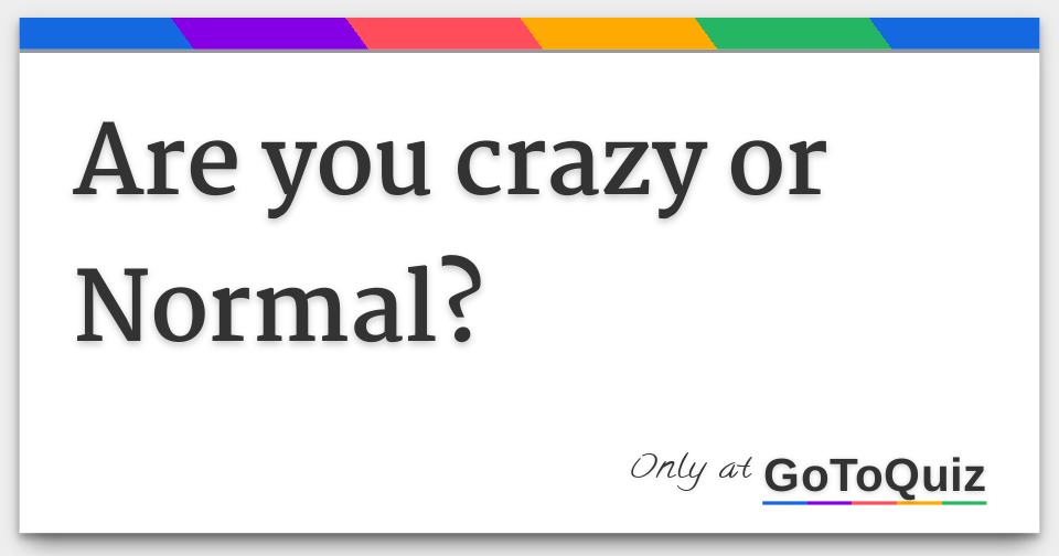 Are you crazy or Normal?