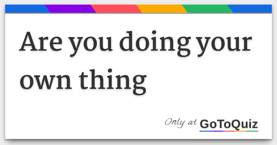 Are You Doing Your Own Thing