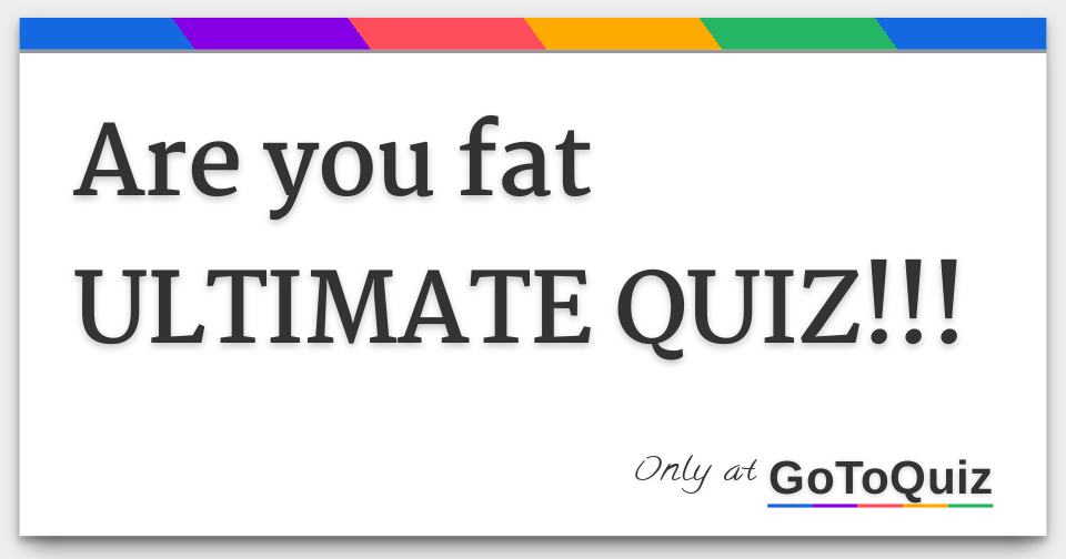 Should you get fat quiz