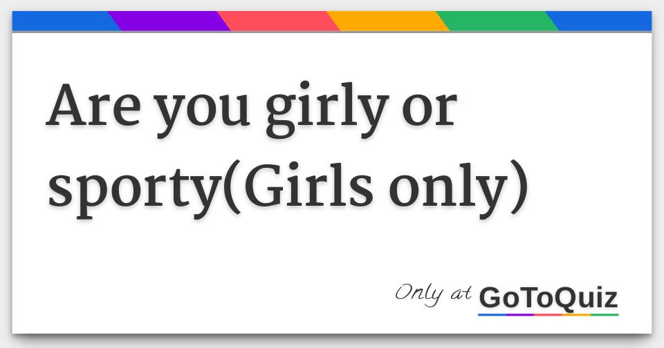 Are you girly or sporty(Girls only)