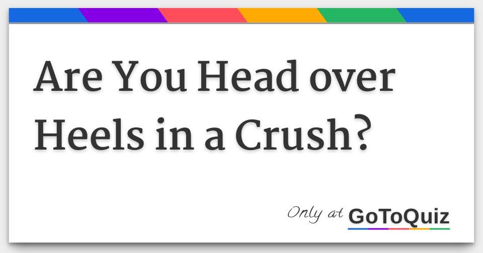 Are You Head over Heels in a Crush?