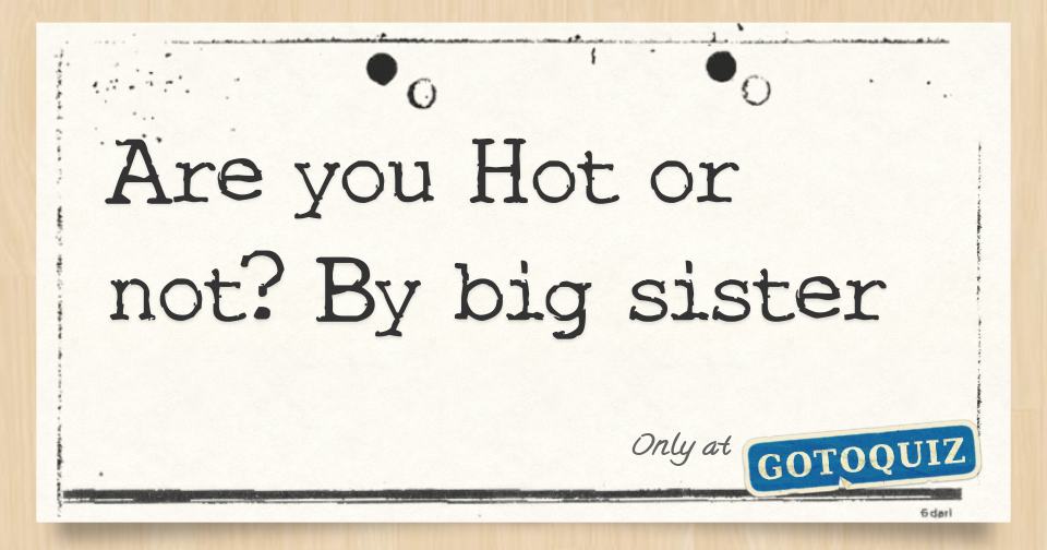 Are you hot or not by big sister