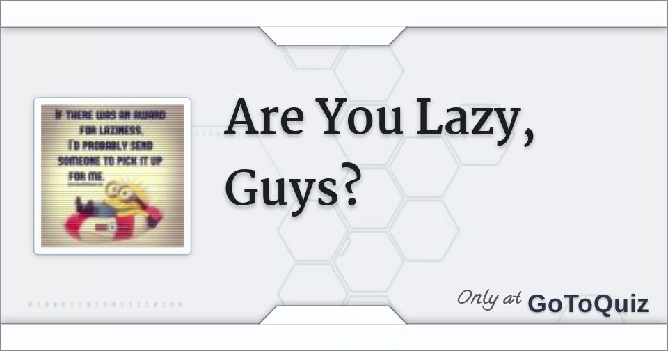 Are You Lazy, Guys?