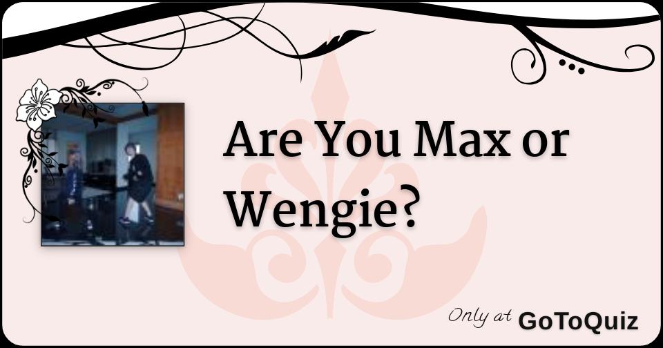 Are You Max Or Wengie - 