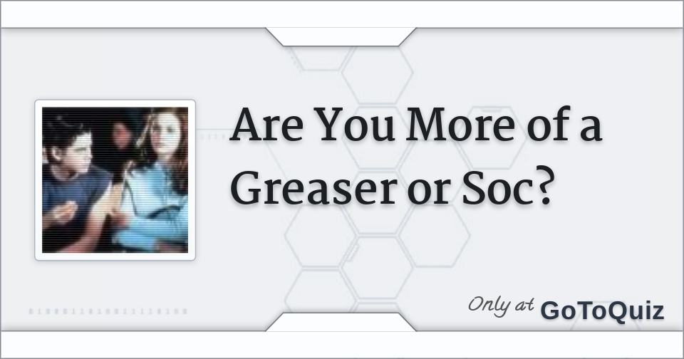 Are You More of a Greaser or Soc?