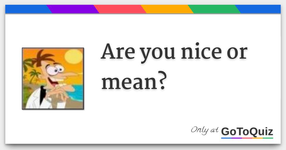 Are you nice or mean?