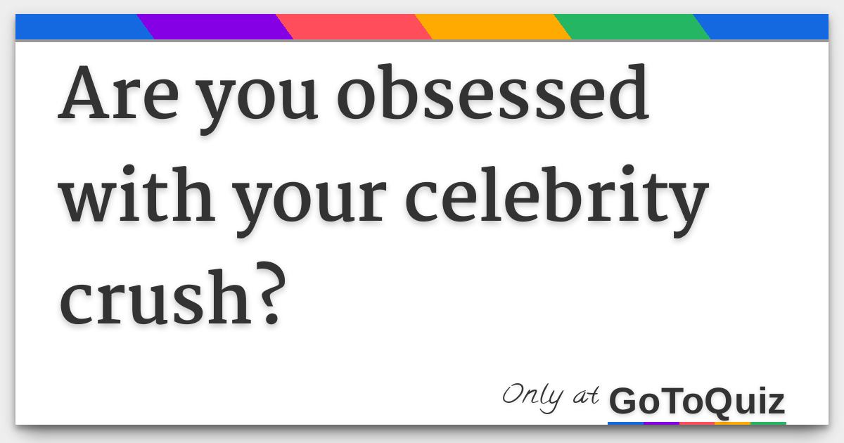 Are You Obsessed With Your Celebrity Crush?