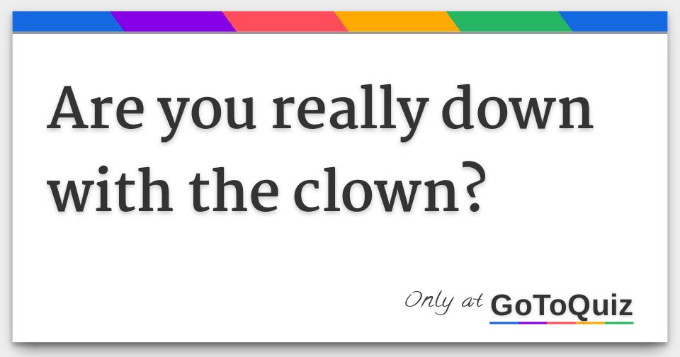 Are you really down with the clown?