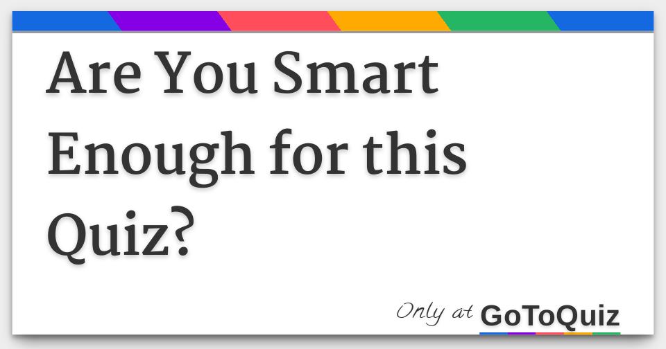 Are You Smart Enough for this Quiz?