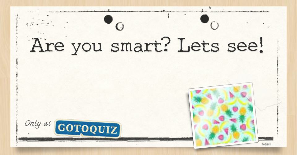 Are you smart? Lets see!