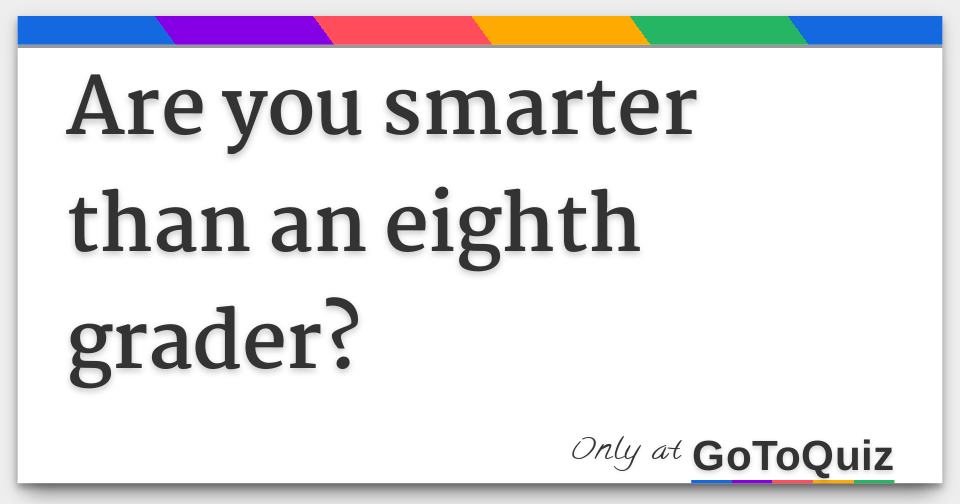 Are you smarter than an eighth grader?