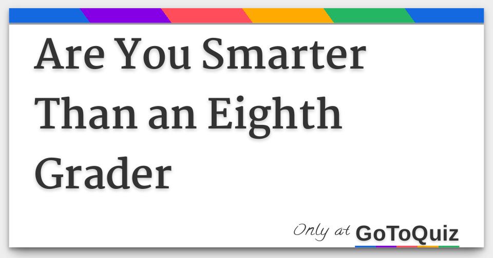 Are You Smarter Than an Eighth Grader