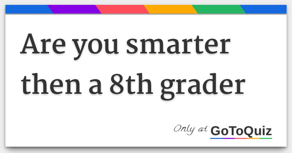 are you smarter then a 8th grader