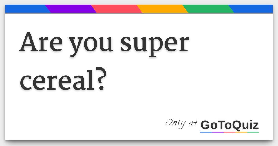 Are you super cereal?