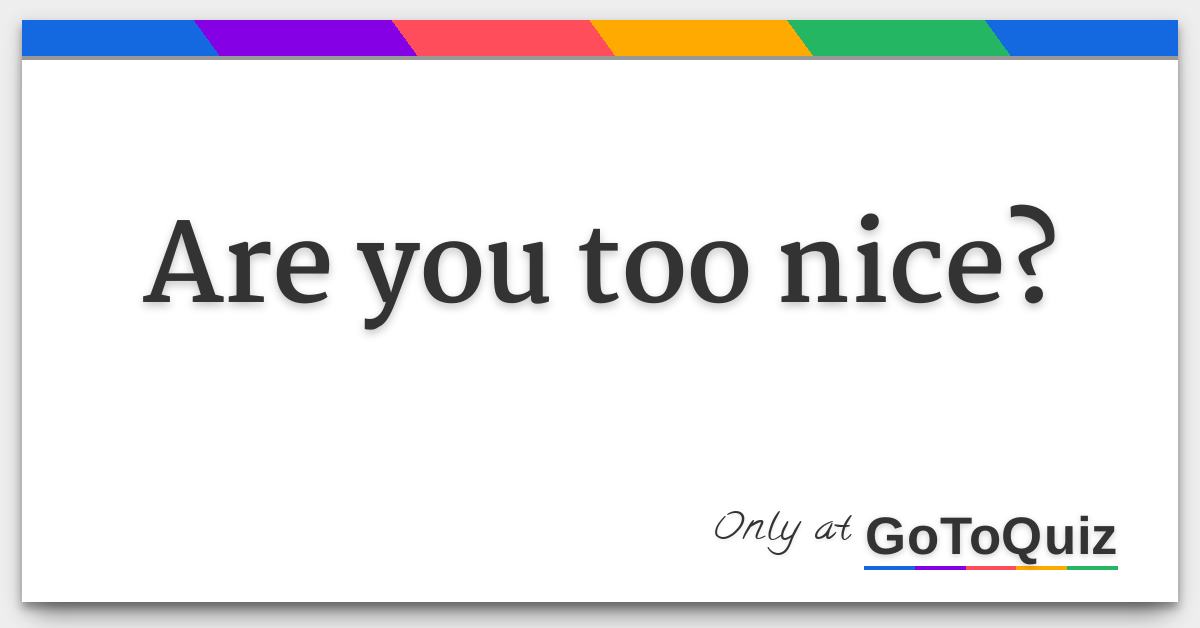 Are You Too Nice Are You Too Nice