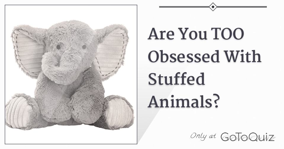 Are You TOO Obsessed With Stuffed Animals?