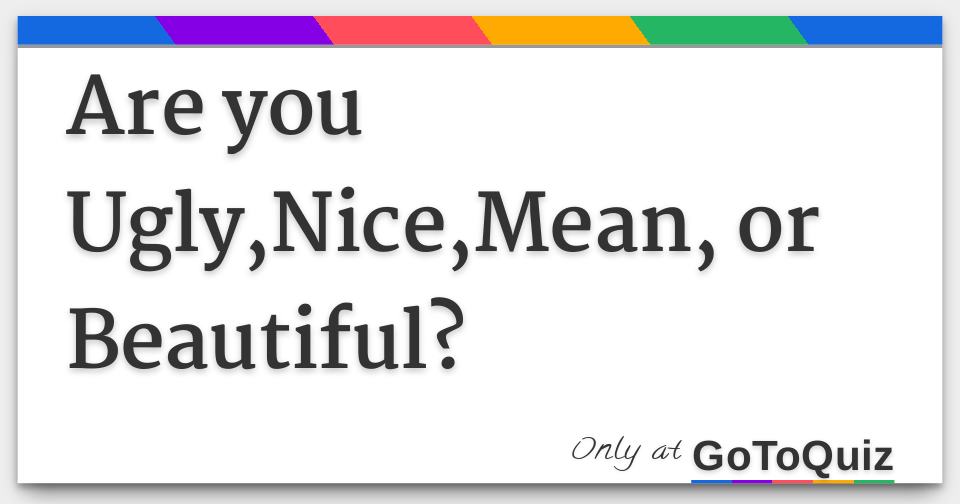 Are you Ugly,Nice,Mean, or Beautiful?