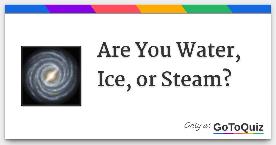 Are You Water, Ice, or Steam?