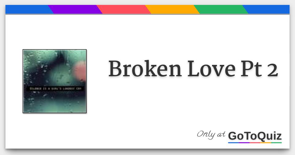Broken Love Pt 2