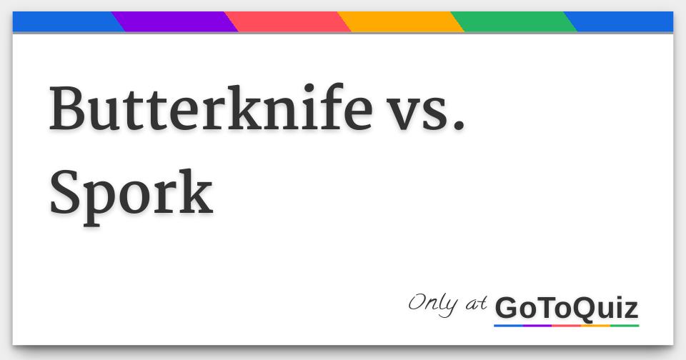 Butterknife vs. Spork