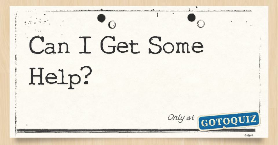 Can I Get Some Help?