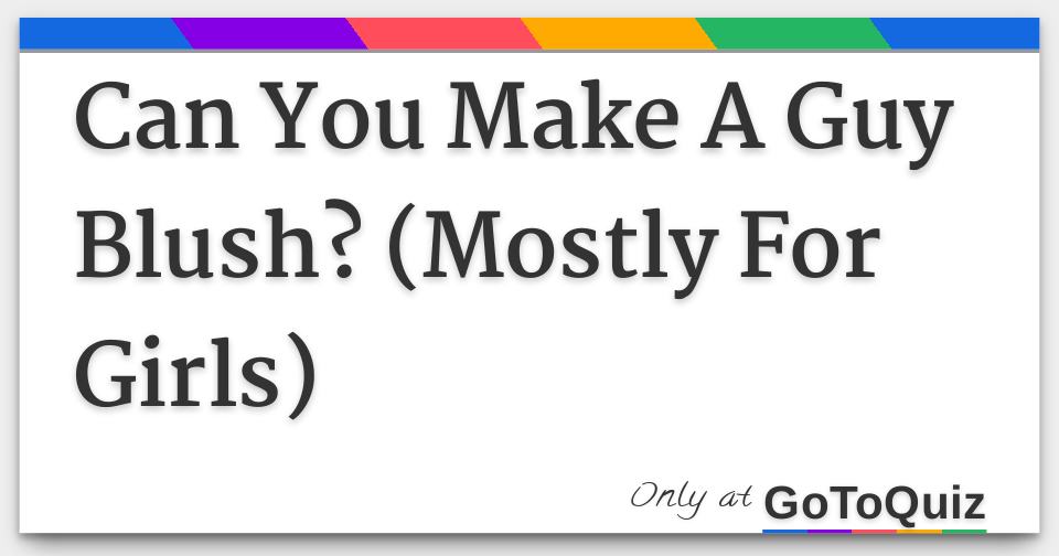 Can You Make A Guy Blush? (Mostly For Girls)
