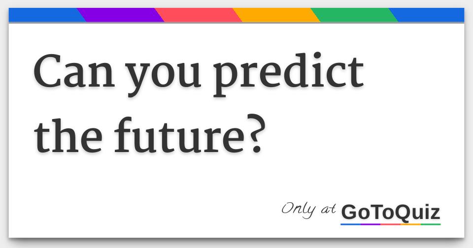 Can You Predict The Future 