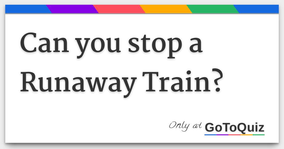 Can you stop a Runaway Train?