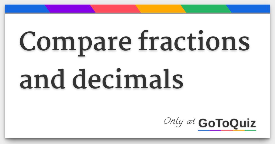 Compare Fractions And Decimals Compare Fractions And Decimals