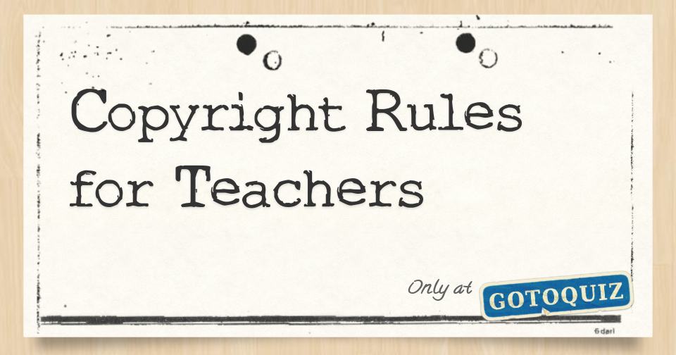 Copyright Rules for Teachers Quiz Yourself