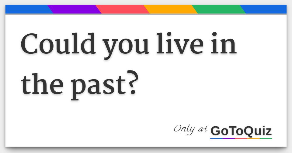 Could you live in the past?